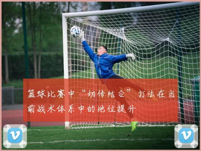 篮球比赛中“切传结合”打法在当前战术体系中的地位提升