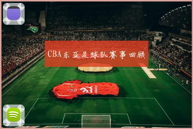 CBA东亚足球队赛事回顾