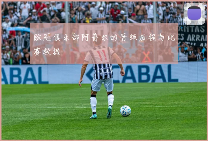 欧冠俱乐部阿普尔的晋级历程与比赛数据