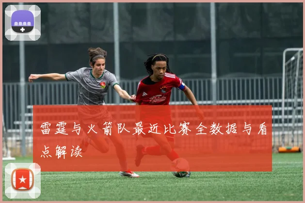 雷霆与火箭队最近比赛全数据与看点解读