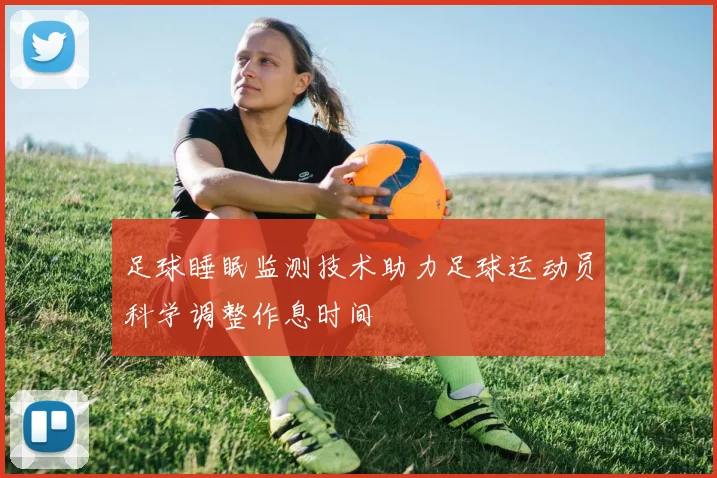 足球睡眠监测技术助力足球运动员科学调整作息时间