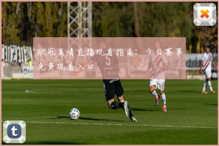 欧冠高清直播观看指南：今日赛事免费观看入口