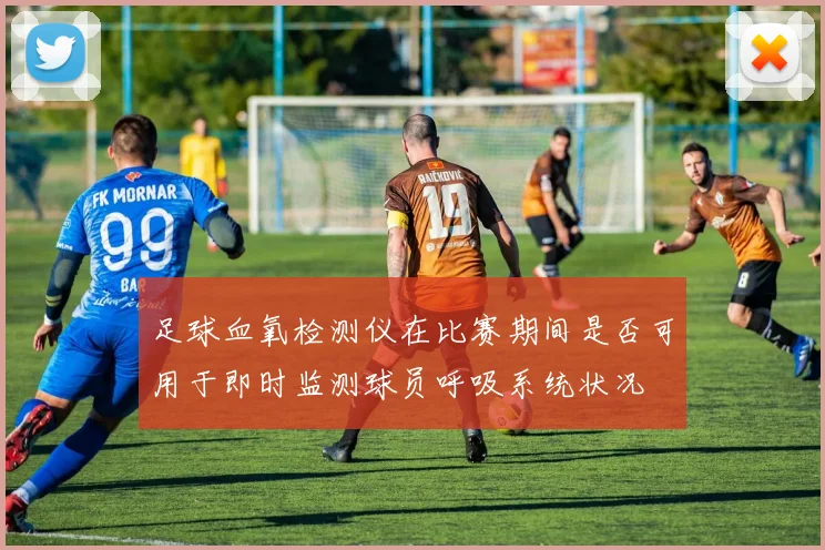 足球血氧检测仪在比赛期间是否可用于即时监测球员呼吸系统状况