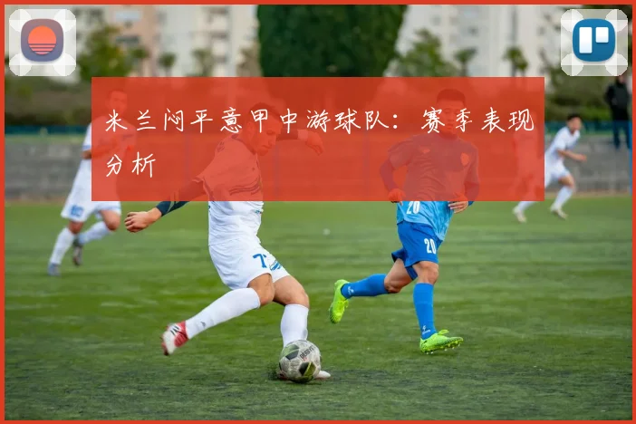 米兰闷平意甲中游球队：赛季表现分析