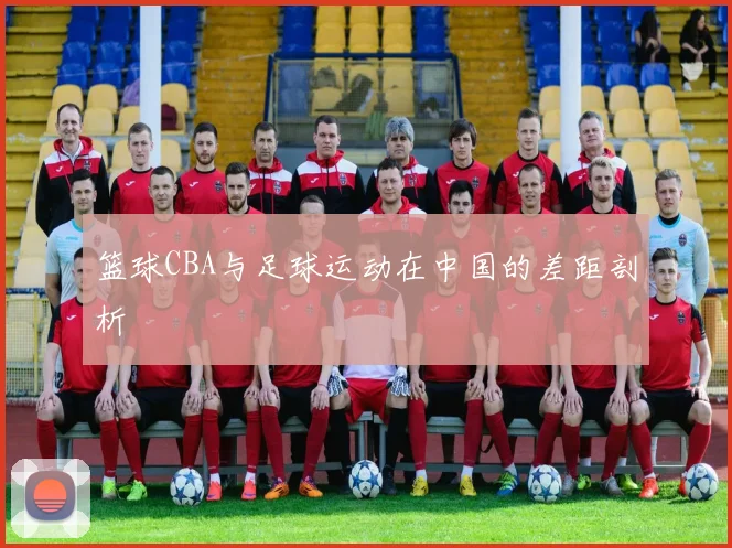 篮球CBA与足球运动在中国的差距剖析